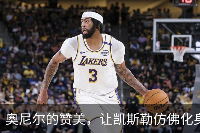 奥尼尔的赞美，让凯斯勒仿佛化身篮球界“巨无霸”！