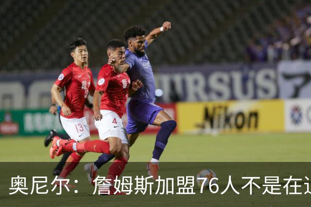 奥尼尔：詹姆斯加盟76人不是在追逐戒指而是在延续争冠机会
